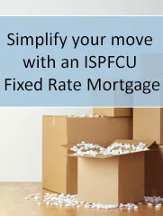 Simplify your move  with an  ISPFCU  Fixed Rate Mortgage